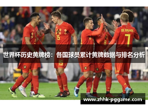 世界杯历史黄牌榜：各国球员累计黄牌数据与排名分析
