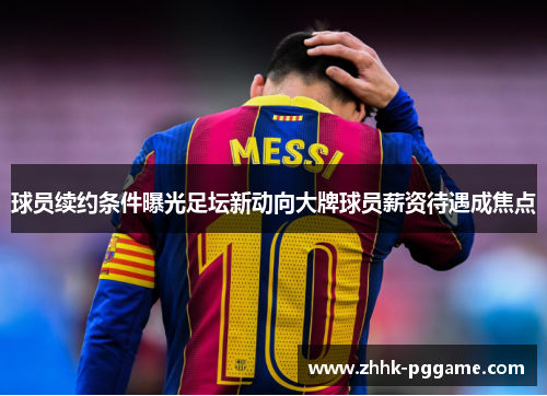 球员续约条件曝光足坛新动向大牌球员薪资待遇成焦点
