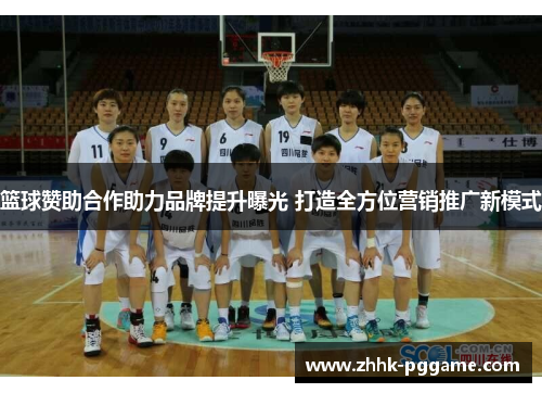 篮球赞助合作助力品牌提升曝光 打造全方位营销推广新模式