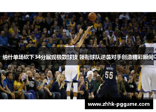 纳什单场砍下34分展现极致球技 领衔球队逆袭对手创造精彩瞬间