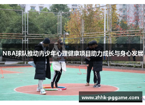 NBA球队推动青少年心理健康项目助力成长与身心发展