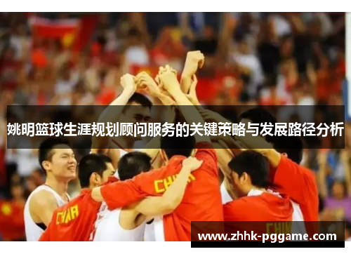 姚明篮球生涯规划顾问服务的关键策略与发展路径分析