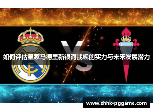 如何评估皇家马德里新银河战舰的实力与未来发展潜力