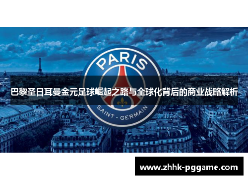 巴黎圣日耳曼金元足球崛起之路与全球化背后的商业战略解析