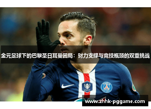 金元足球下的巴黎圣日耳曼困局：财力支撑与竞技瓶颈的双重挑战