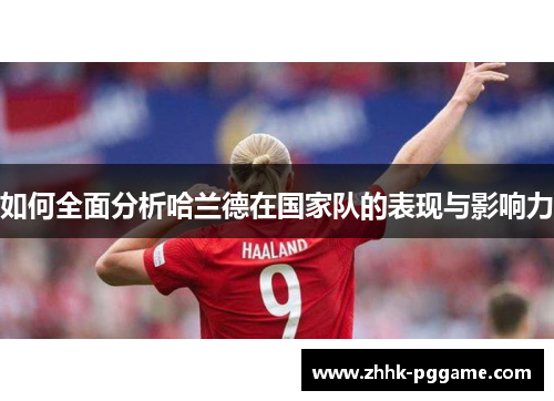 如何全面分析哈兰德在国家队的表现与影响力