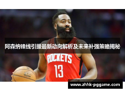 阿森纳锋线引援最新动向解析及未来补强策略揭秘