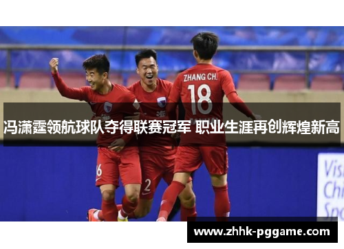 冯潇霆领航球队夺得联赛冠军 职业生涯再创辉煌新高