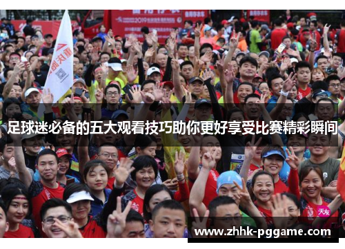 足球迷必备的五大观看技巧助你更好享受比赛精彩瞬间