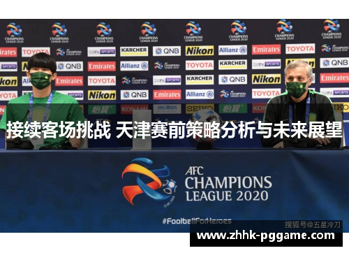 接续客场挑战 天津赛前策略分析与未来展望