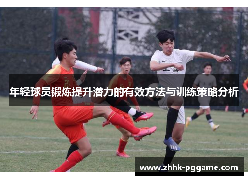 年轻球员锻炼提升潜力的有效方法与训练策略分析