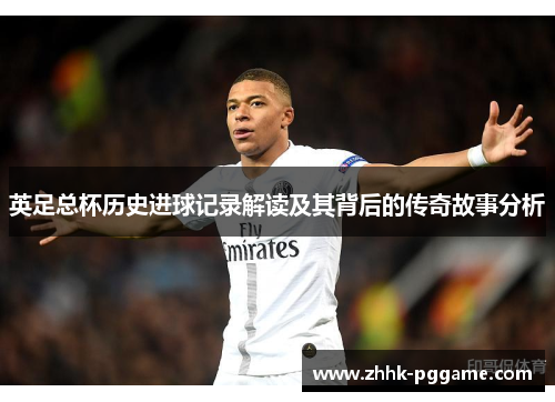 英足总杯历史进球记录解读及其背后的传奇故事分析