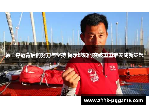 韩莹夺冠背后的努力与坚持 揭示她如何突破重重难关成就梦想