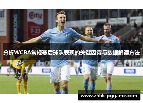 分析WCBA常规赛后球队表现的关键因素与数据解读方法