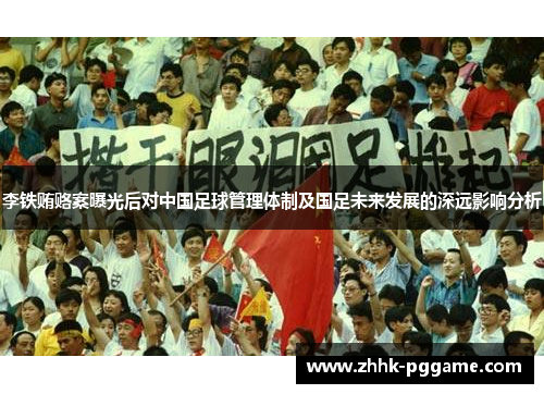李铁贿赂案曝光后对中国足球管理体制及国足未来发展的深远影响分析