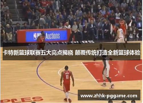卡特新篮球联赛五大亮点揭晓 颠覆传统打造全新篮球体验
