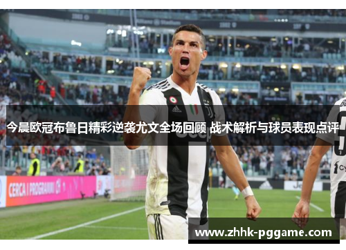 今晨欧冠布鲁日精彩逆袭尤文全场回顾 战术解析与球员表现点评