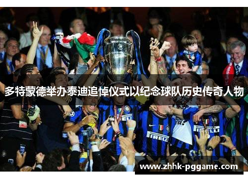 多特蒙德举办泰迪追悼仪式以纪念球队历史传奇人物