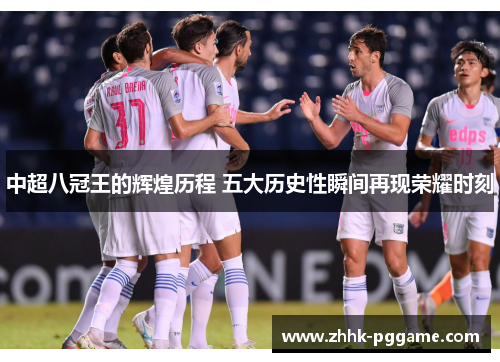 中超八冠王的辉煌历程 五大历史性瞬间再现荣耀时刻