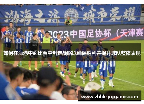 如何在海港中超比赛中制定战略以确保胜利并提升球队整体表现