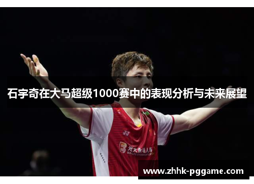 石宇奇在大马超级1000赛中的表现分析与未来展望