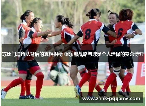 苏比门迪留队背后的真相揭秘 俱乐部战略与球员个人选择的复杂博弈