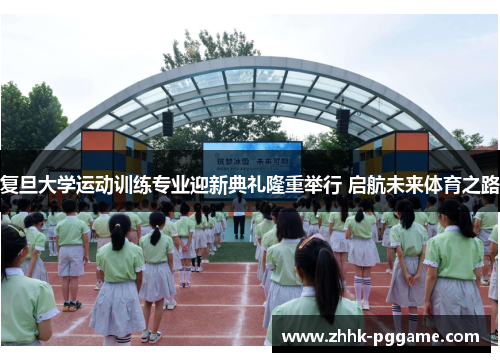 复旦大学运动训练专业迎新典礼隆重举行 启航未来体育之路