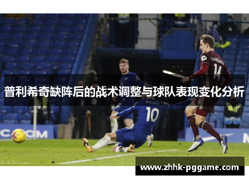 普利希奇缺阵后的战术调整与球队表现变化分析