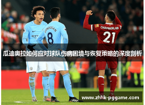 瓜迪奥拉如何应对球队伤病困境与恢复策略的深度剖析