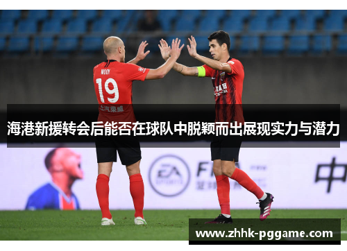 海港新援转会后能否在球队中脱颖而出展现实力与潜力