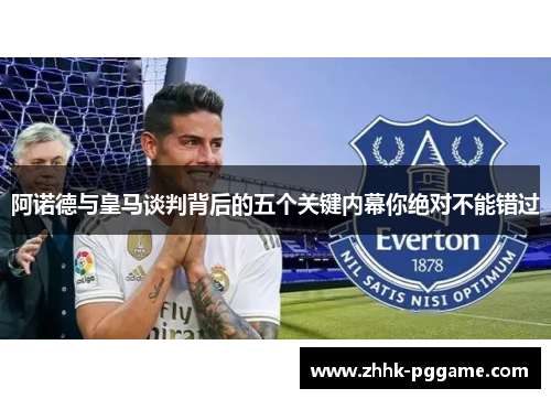 阿诺德与皇马谈判背后的五个关键内幕你绝对不能错过