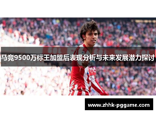 马竞9500万标王加盟后表现分析与未来发展潜力探讨