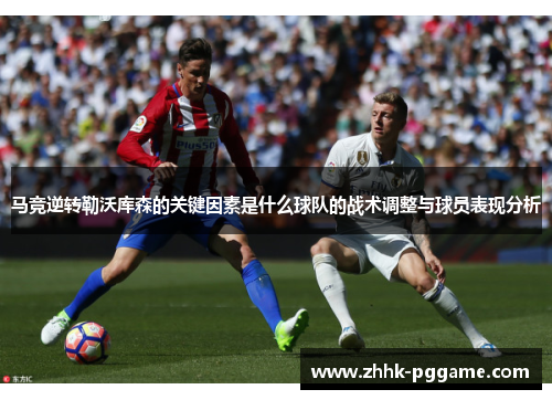 马竞逆转勒沃库森的关键因素是什么球队的战术调整与球员表现分析