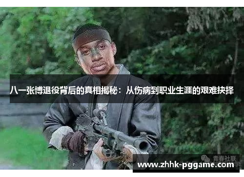 八一张博退役背后的真相揭秘：从伤病到职业生涯的艰难抉择