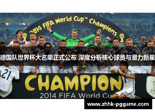 德国队世界杯大名单正式公布 深度分析核心球员与潜力新星