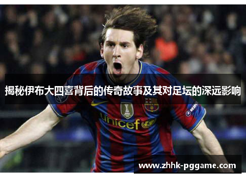 揭秘伊布大四喜背后的传奇故事及其对足坛的深远影响
