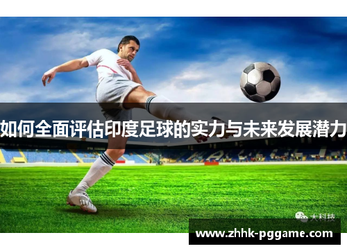 如何全面评估印度足球的实力与未来发展潜力