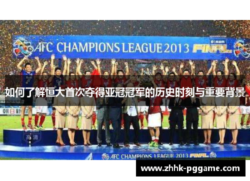 如何了解恒大首次夺得亚冠冠军的历史时刻与重要背景