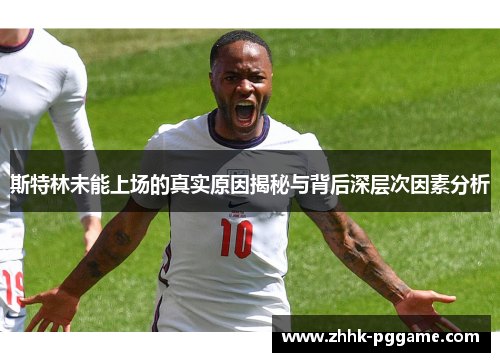 斯特林未能上场的真实原因揭秘与背后深层次因素分析