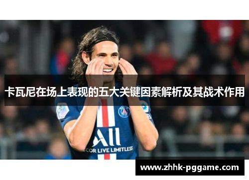 卡瓦尼在场上表现的五大关键因素解析及其战术作用
