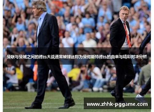 曼联与曼城之间的德比大战通常被球迷称为曼彻斯特德比的由来与精彩对决分析