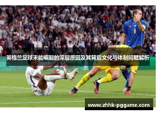 英格兰足球未能崛起的深层原因及其背后文化与体制问题解析