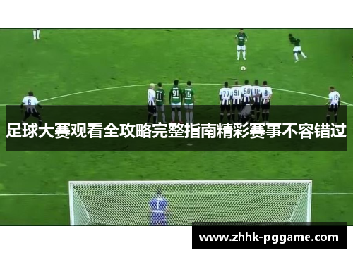 足球大赛观看全攻略完整指南精彩赛事不容错过