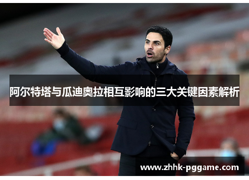 阿尔特塔与瓜迪奥拉相互影响的三大关键因素解析