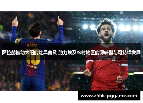 萨拉赫推动太阳能灶具普及 助力埃及农村地区能源转型与可持续发展