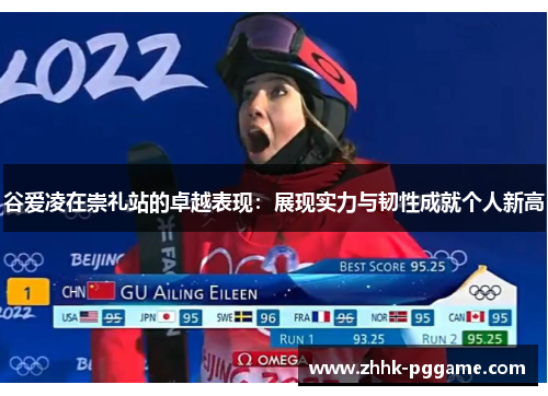 谷爱凌在崇礼站的卓越表现：展现实力与韧性成就个人新高