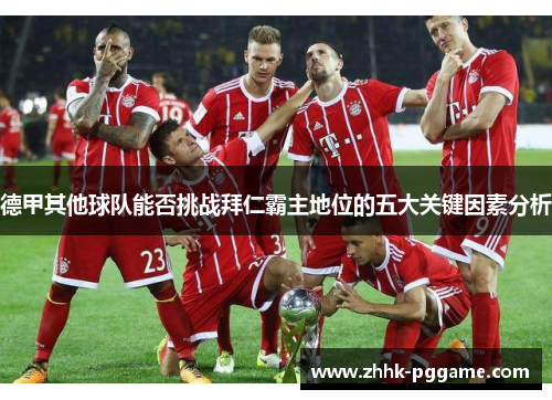 德甲其他球队能否挑战拜仁霸主地位的五大关键因素分析