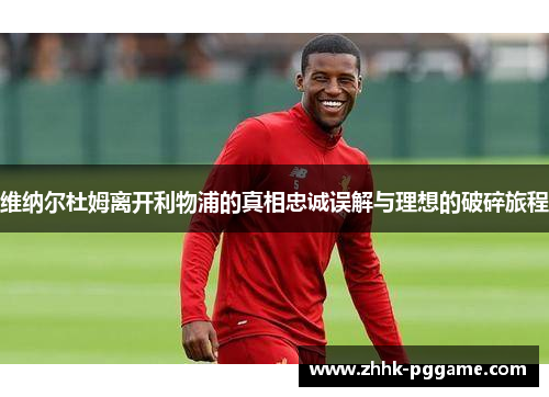 维纳尔杜姆离开利物浦的真相忠诚误解与理想的破碎旅程