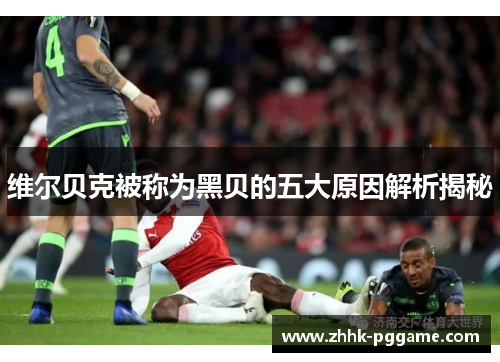 维尔贝克被称为黑贝的五大原因解析揭秘