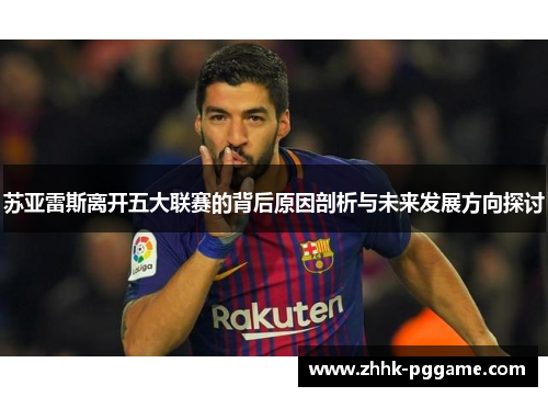 苏亚雷斯离开五大联赛的背后原因剖析与未来发展方向探讨